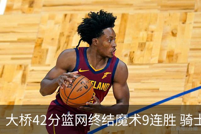 大桥42分篮网终结魔术9连胜 骑士送活塞17连败