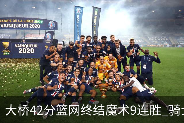 大桥42分篮网终结魔术9连胜 骑士送活塞17连败