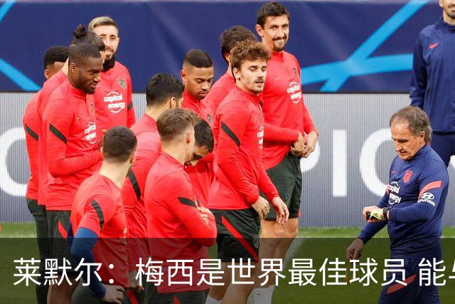 莱默尔：梅西是世界最佳球员 能与如此高水平球员比赛让人兴奋